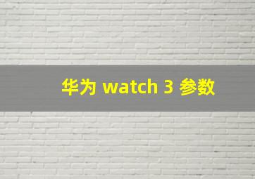 华为 watch 3 参数